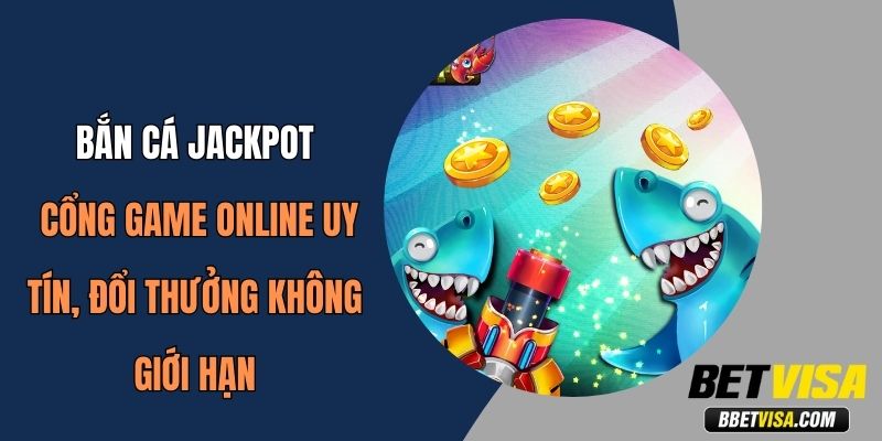 Bắn Cá Jackpot: Game Online Uy Tín, Đổi Thưởng Không Giới Hạn