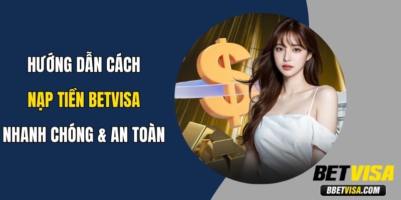 Hướng Dẫn Cách Nạp Tiền Betvisa Nhanh Chóng An Toàn